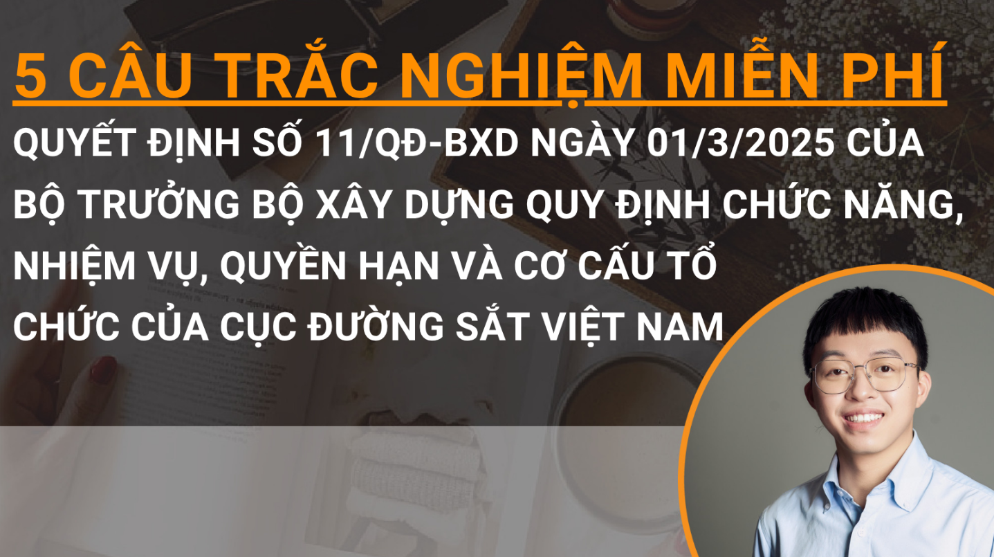 5 câu trắc nghiệm miễn phí Quyết định số 11/QĐ-BXD quy định chức năng, nhiệm vụ, quyền hạn và cơ cấu tổ chức của Cục Đường sắt Việt Nam