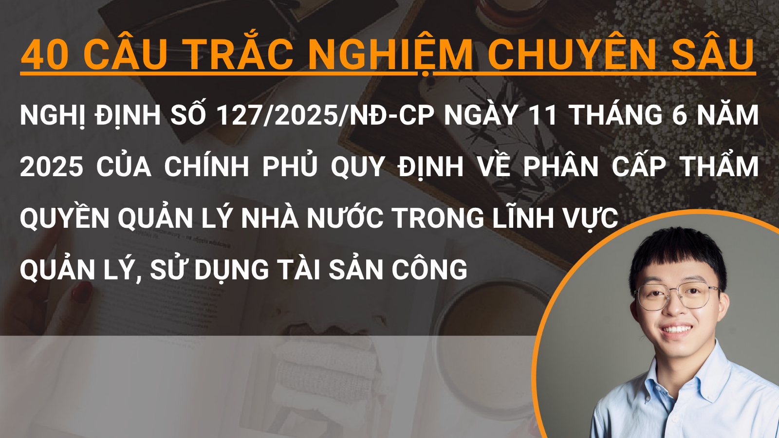 40 câu trắc nghiệm chuyên sâu Nghị định số 127/2025/NĐ-CP ngày 11 tháng 6 năm 2025 của Chính phủ quy định về phân cấp thẩm quyền quản lý nhà nước trong lĩnh vực quản lý, sử dụng tài sản công