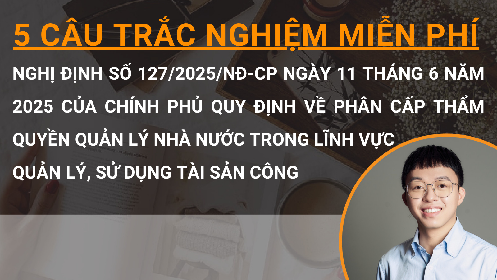 5 câu trắc nghiệm miễn phí Nghị định số 127/2025/NĐ-CP ngày 11 tháng 6 năm 2025 của Chính phủ quy định về phân cấp thẩm quyền quản lý nhà nước trong lĩnh vực quản lý, sử dụng tài sản công